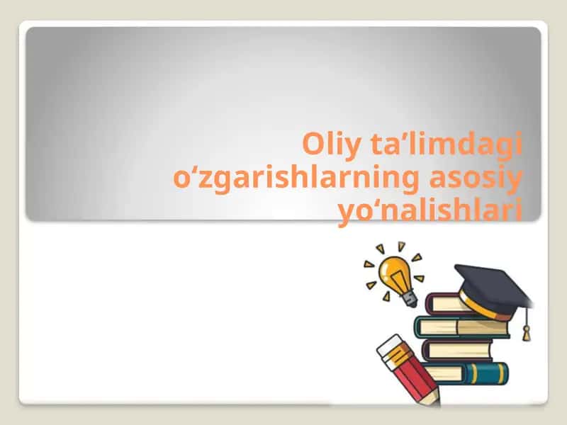 Oliy ta’limdagi o‘zgarishlarning asosiy yo‘nalishlari 1