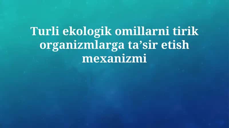 Turli ekologik omillarni tirik organizmlarga taʼsir etish mexanizmi 1