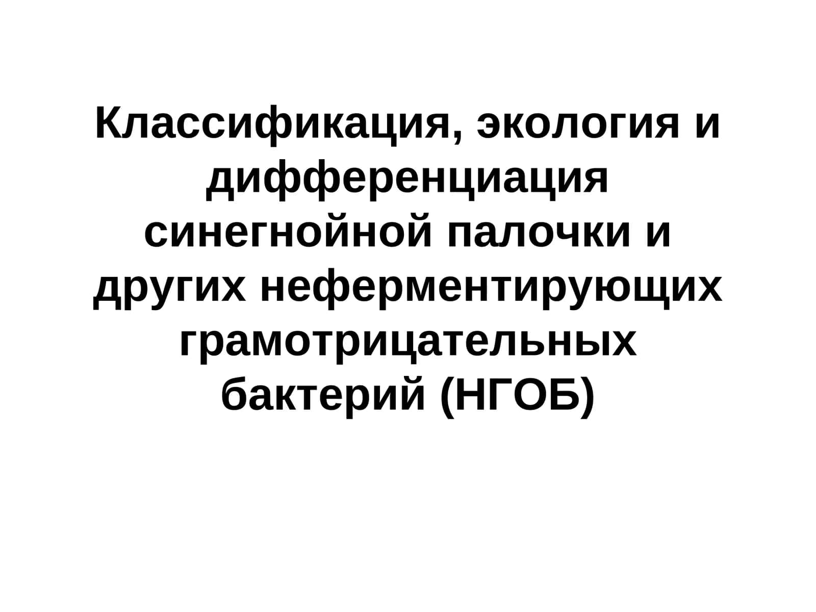 Классификация, экология и дифференциация синегнойной палочки и других неферментирующих грамотрицательных бактерий (НГОБ) 1