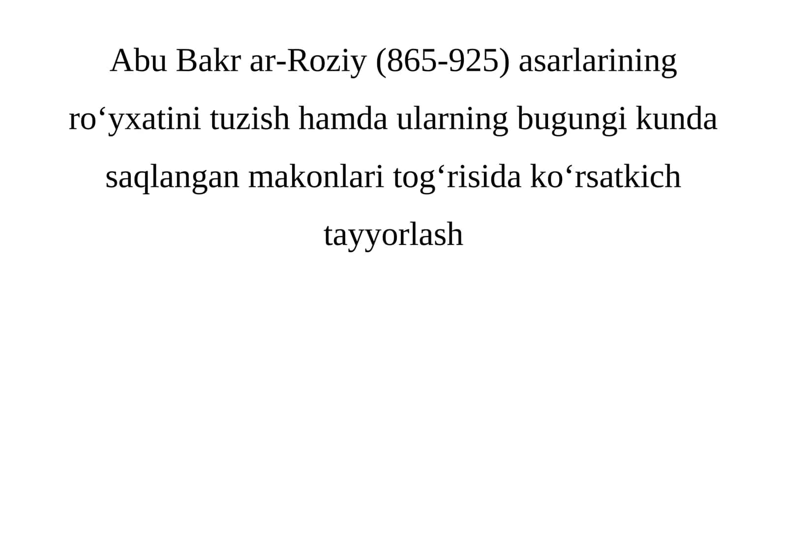 Abu Bakr ar-Roziy (865-925) asarlarining roʻyxatini tuzish hamda ularning bugungi kunda saqlangan makonlari togʻrisida koʻrsatkich tayyorlash 1