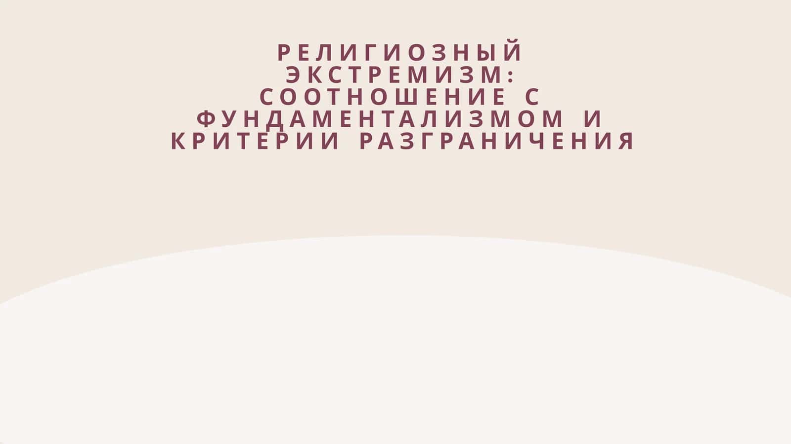 РЕЛИГИОЗНЫЙ ЭКСТРЕМИЗМ СООТНОШЕНИЕ С ФУНДАМЕНТАЛИЗМОМ И КРИТЕРИИ РАЗГРАНИЧЕНИЯ 1
