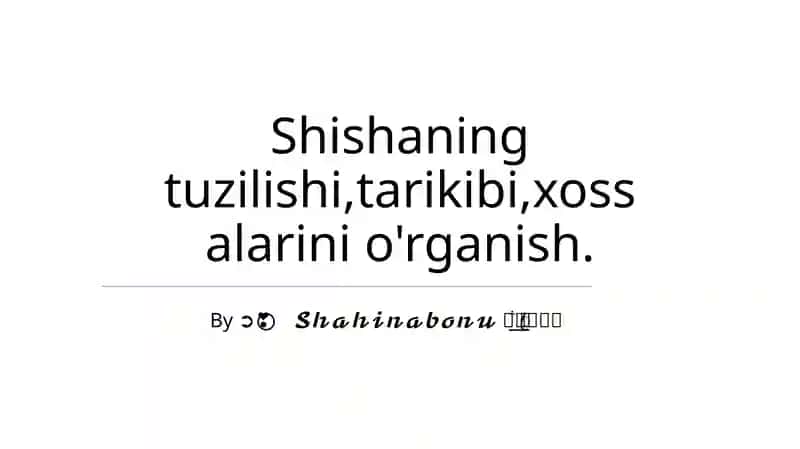 Shishaning tuzilishi, tarixi, xossalari 1