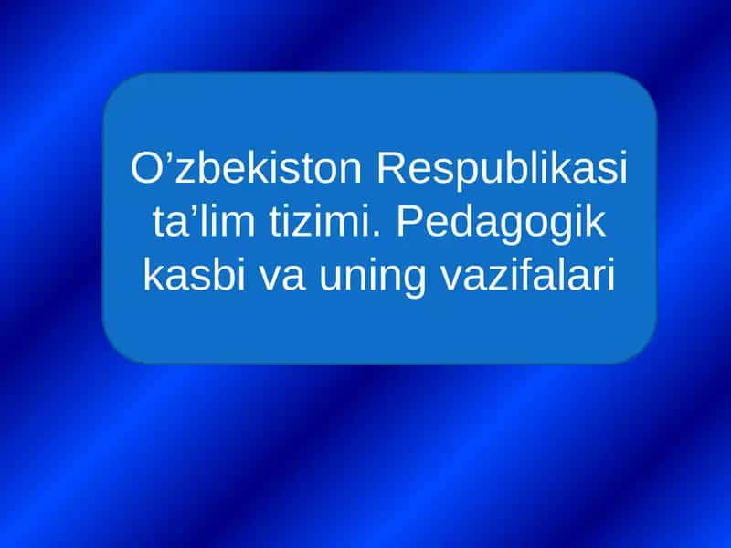 O'zbekiston Respublikasi ta'lim tizimi - Pedagogik kasbi va uning vazifalari 1