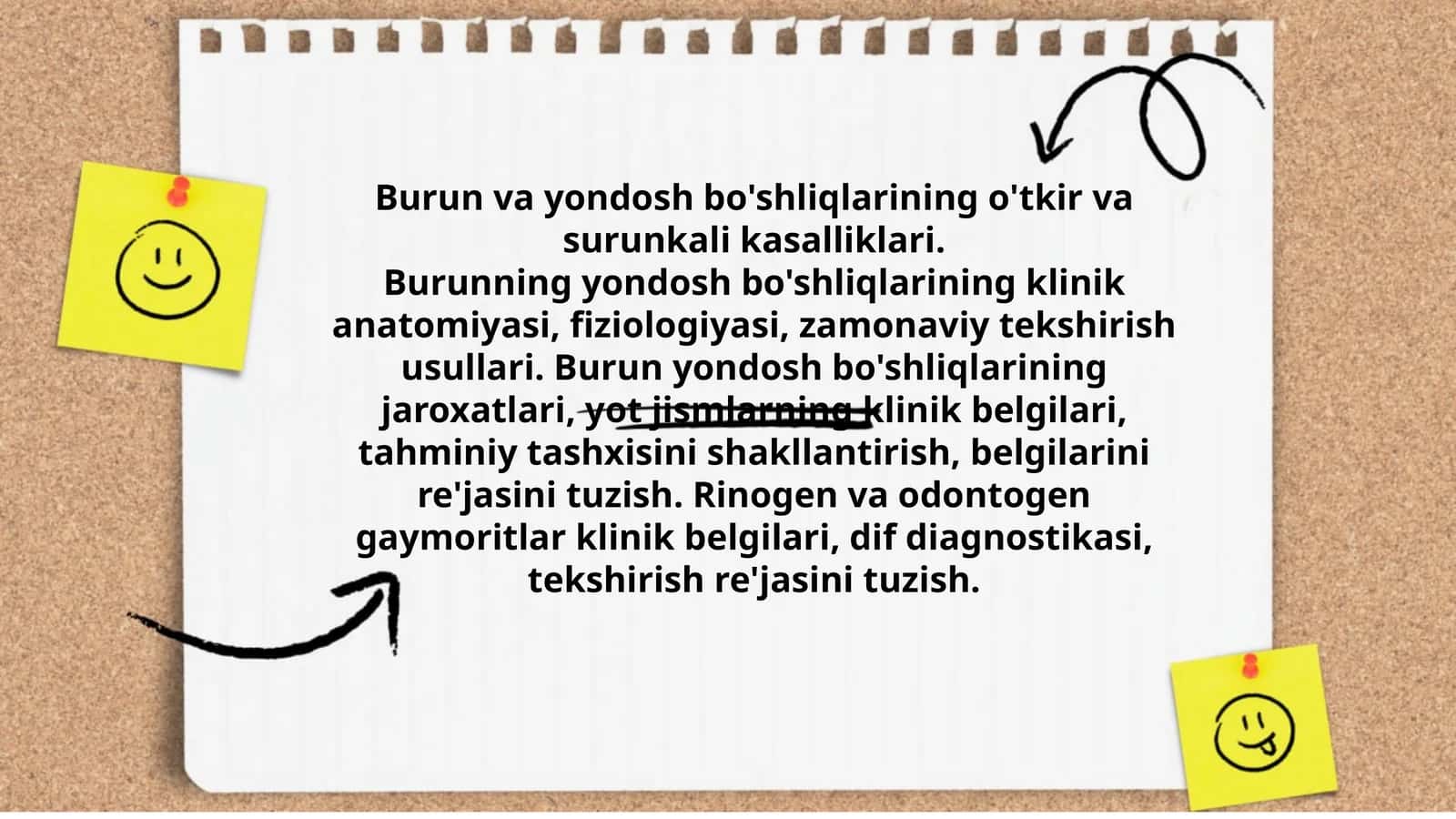 Burun va yondosh bo'shliqlarining o'tkir va surunkali kasalliklari.Burunning yondosh bo'shliqlarining klinik anatomiyasi, fiziologiyasi, zamonaviy tekshirish usullari. Burun yondosh bo'shliqlarining jaroxatlari, yot jismlarning klinik belgilari, tahminiy tashxisini shakllantirish, belgilarini re'jasini tuzish. Rinogen va odontogen gaymoritlar klinik belgilari, dif diagnostikasi, tekshirish re'jasini tuzish. 1