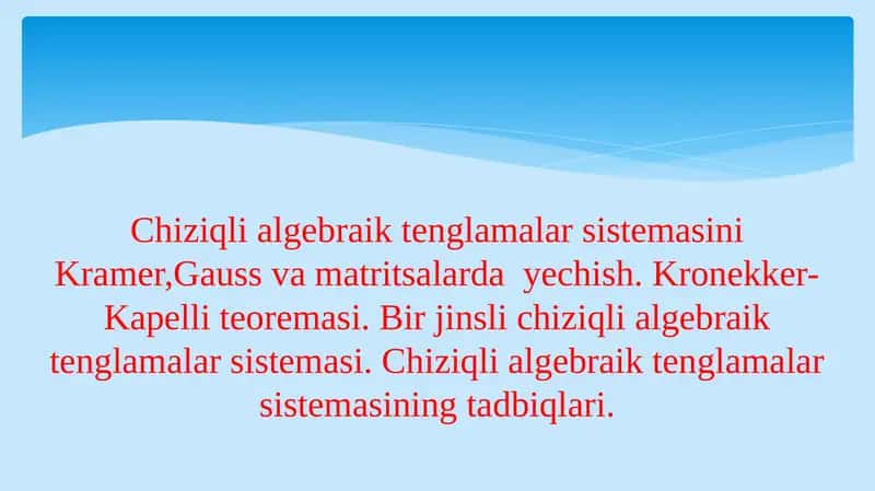 Chiziqli algebraik tenglamalar sistemasini Kramer,Gauss va matritsalarda yechish. Kronekker-Kapelli teoremasi. Bir jinsli chiziqli algebraik tenglamalar sistemasi. Chiziqli algebraik tenglamalar sistemasining tadbiqlari. 1