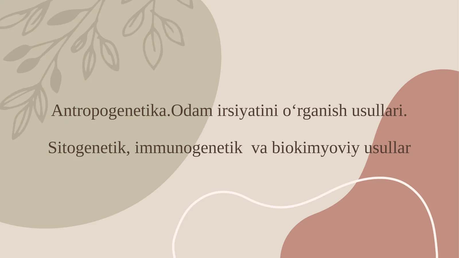 Antropogenetika.Odam irsiyatini o‘rganish usullari.Sitogenetik, immunogenetik va biokimyoviy usullar 1
