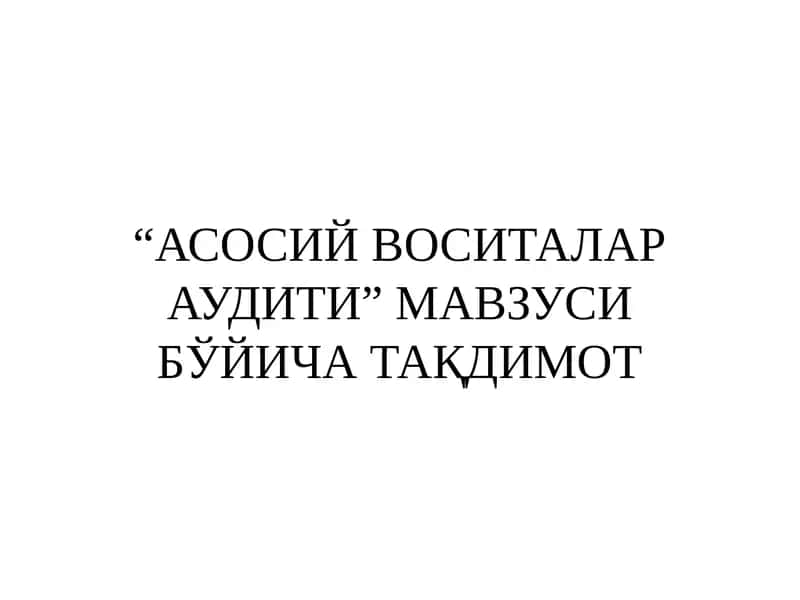 АСОСИЙ ВОСИТАЛАР АУДИТИ” МАВЗУСИ БЎЙИЧА ТАҚДИМОТ 1
