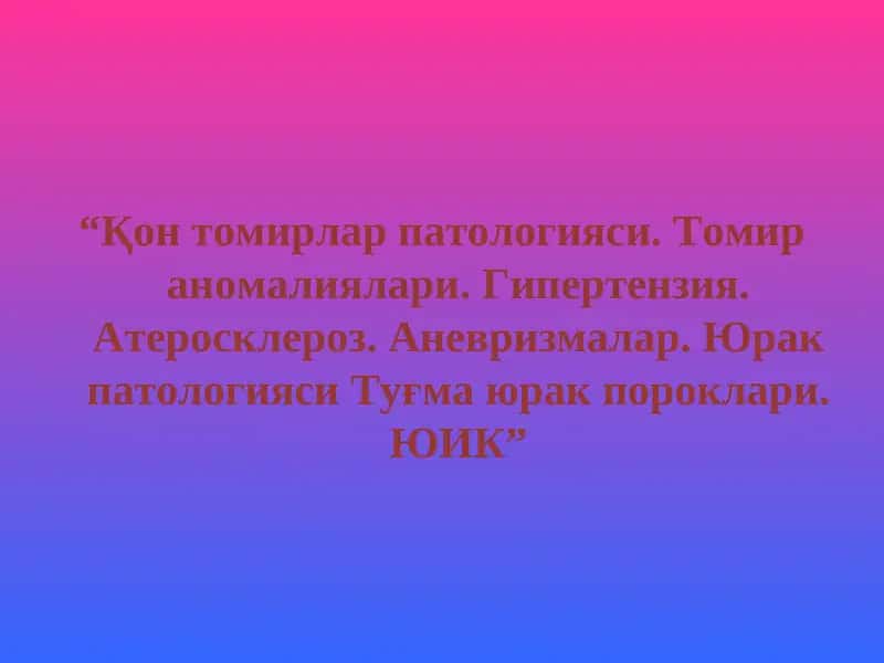 Қон томирлар патологияси. Томир аномалиялари. Гипертензия. Атеросклероз. Аневризмалар. Юрак патологияси Туғма юрак пороклари. ЮИК. 1