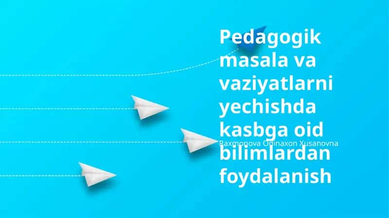 Pedagogik masala va vaziyatlarni yechishda kasbga oid bilimlardan foydalanish 1