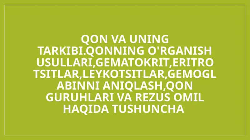 Qon va uning tarkibi.Qonning o'rganish usullari,gematokrit,eritrotsitlar,leykotsitlar,gemoglabinni aniqlash,qon guruhlari va rezus omil haqida tushuncha 1