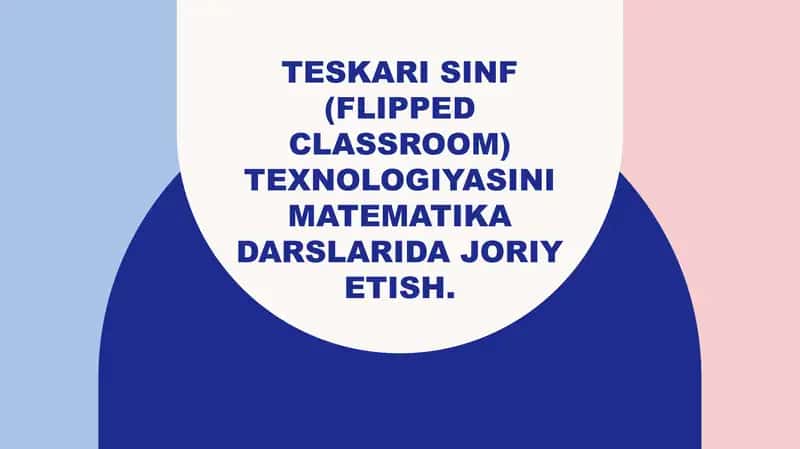 Teskari sinf (Flipped Classroom) texnologiyasini matematika darslarida joriy etish. 1