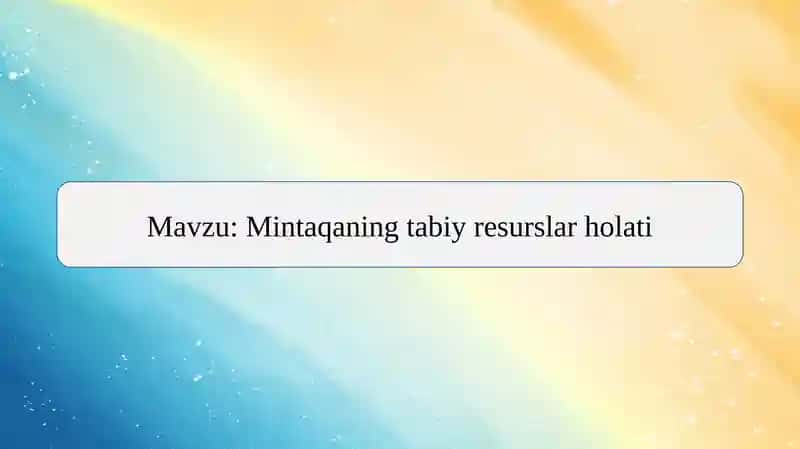 Mavzu: Mintaqaning tabiy resurslar holati
