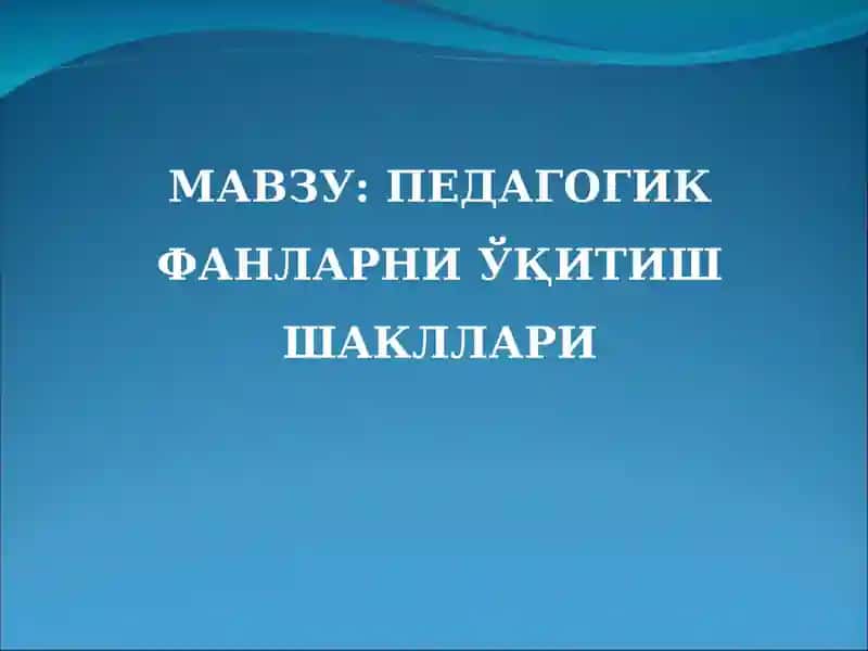 Педагогик фанларни ўқитиш шакллари 1
