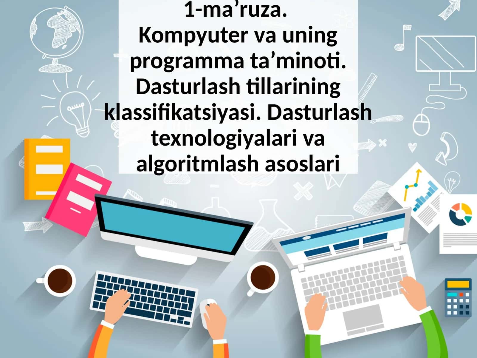 Kompyuter va uning programma ta’minoti. Dasturlash tillarining klassifikatsiyasi.Dasturlash texnologiyalari va algoritmlash asoslari 1