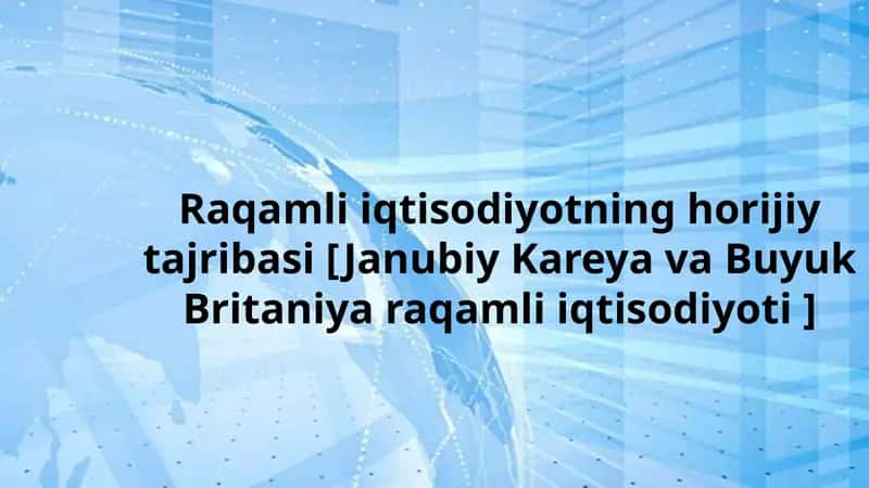 Raqamli iqtisodiyotning horijiy tajribasi [Janubiy Koreya va Buyuk Britaniya raqamli iqtisodiyoti] 1
