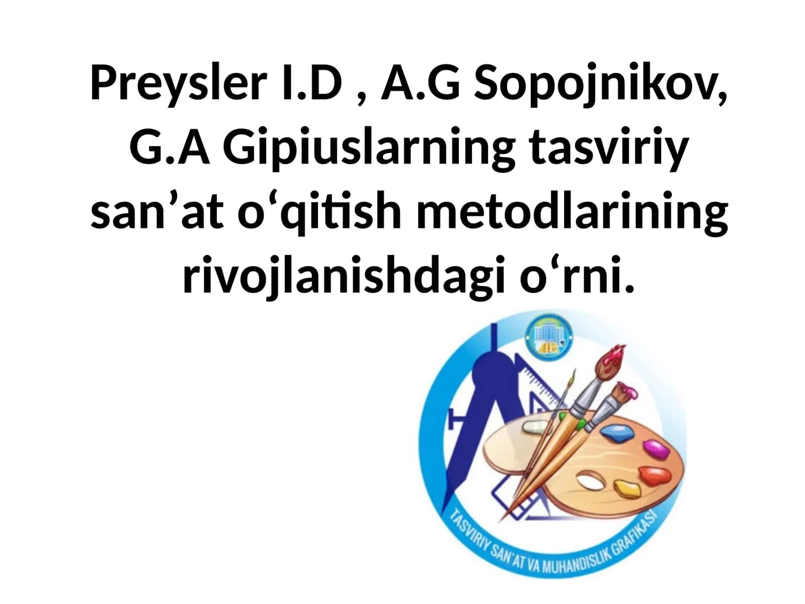 Preysler I.D , A.G Sopojnikov, G.A Gipiuslarning tasviriy sanʼat oʻqitish metodlarining rivojlanishdagi oʻrni. 1