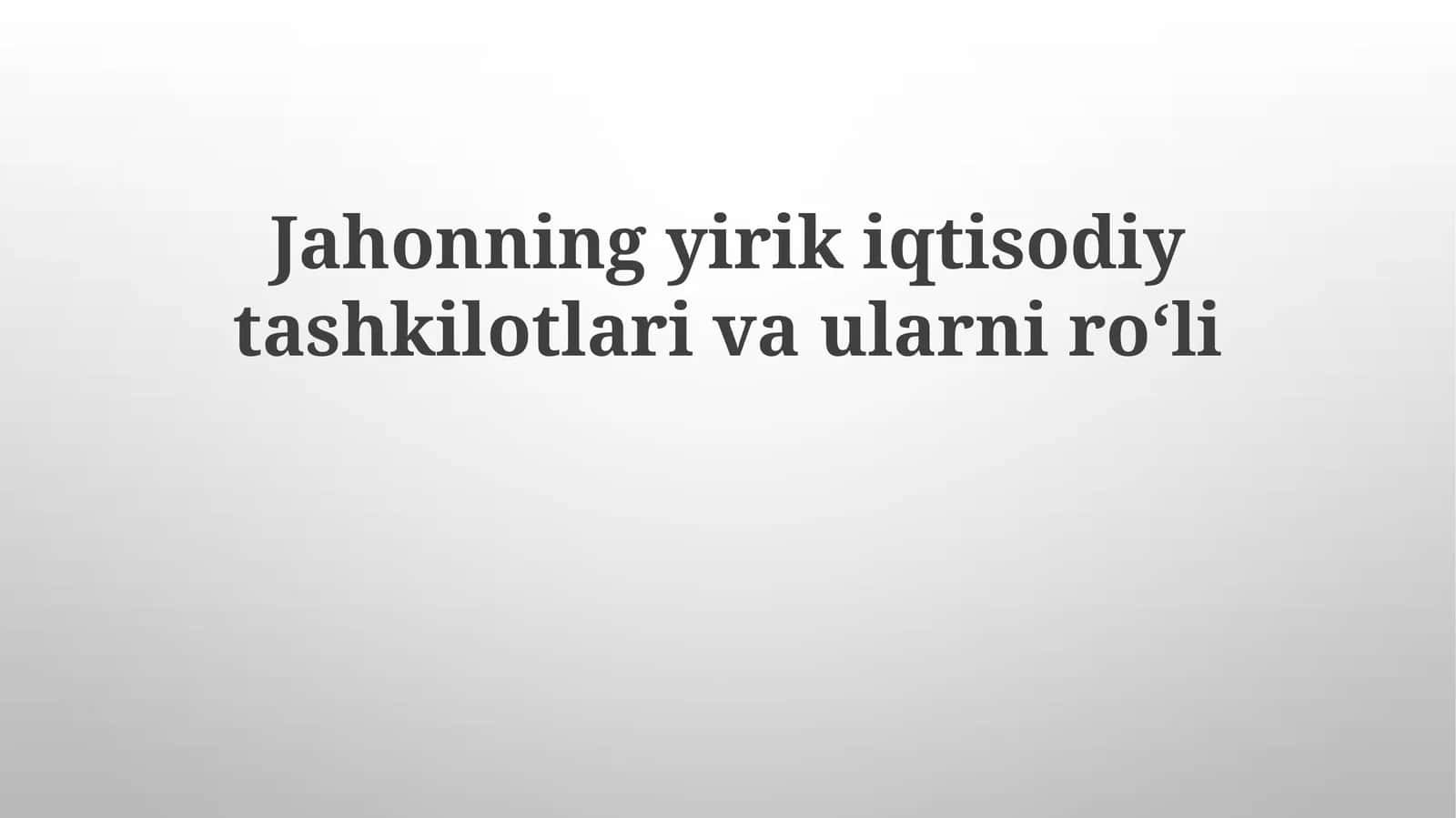 Jahonning yirik iqtisodiy tashkilotlari va ularning roʻli 1