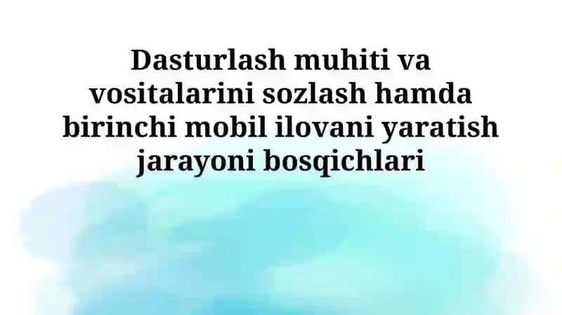Dasturlash muhiti va vositalarini sozlash hamda birinchi mobil ilovani yaratish jarayoni bosqichlari