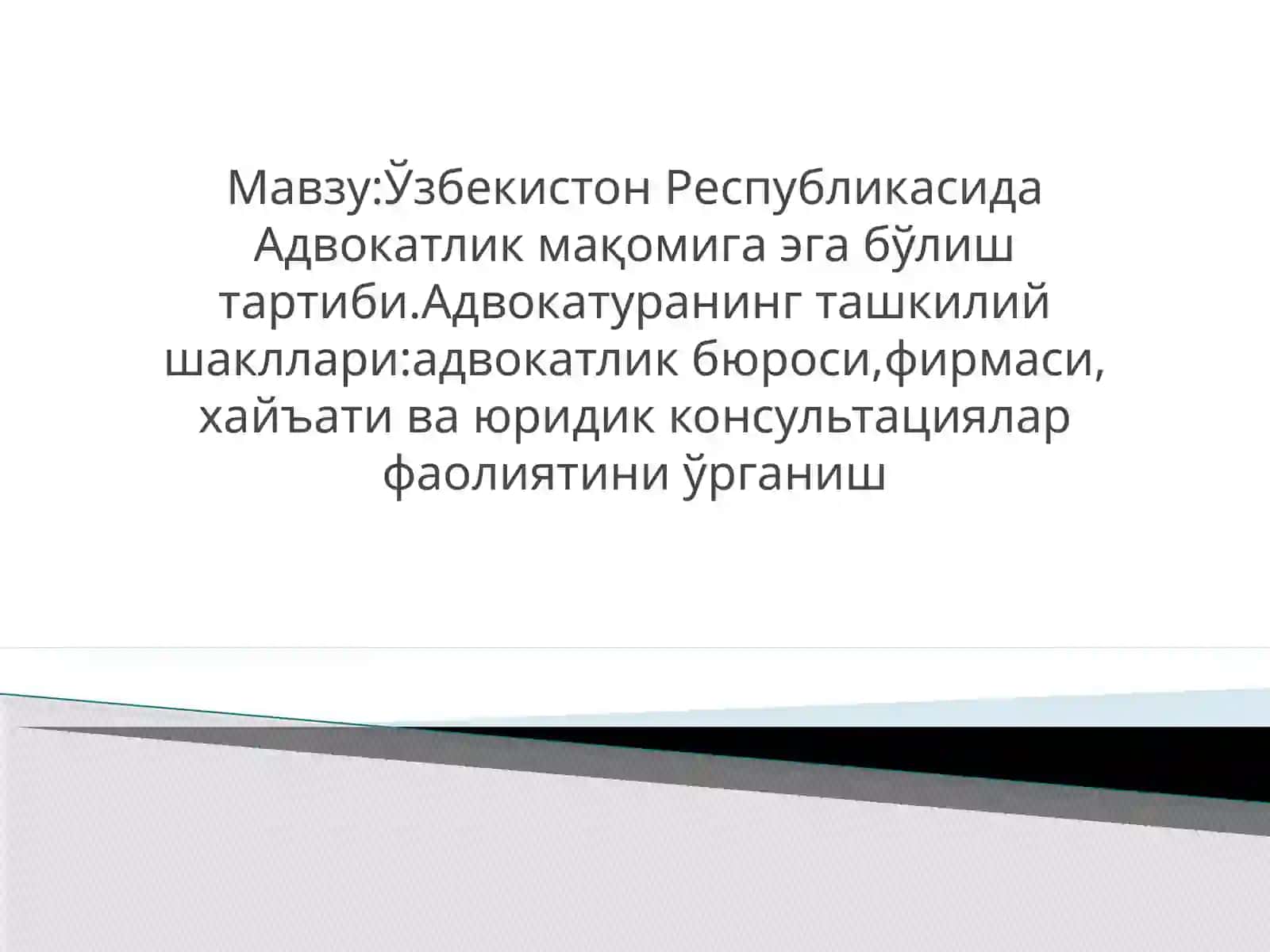 Ўзбекистон Республикасида Адвокатлик мақомига эга бўлиш тартиби.Адвокатуранинг ташкилий шакллари:адвокатлик бюроси,фирмаси,хайъати ва юридик консультациялар фаолиятини ўрганиш 2