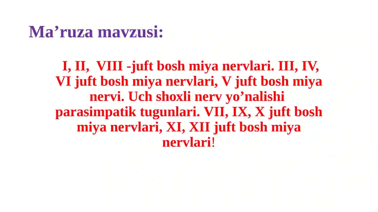 I, II, VIII -juft boshmiyanervlari.III, IV, VI juft bоsh miya nеrvlаri,V juft bоsh miya nеrvi.Uch shохli nеrv yo’nаlishi pаrаsimpаtik tugunlаri.VII, IX,X juft bоsh miya nеrvlаri,XI, XII juft bоsh miya nеrvlаri! 2
