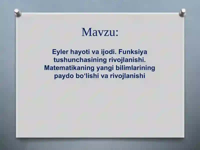 Eyler hayoti va ijodi. Funksiya tushunchasining rivojlanishi. Matematikaning yangi bilimlarining paydo bo‘lishi va rivojlanishi 2