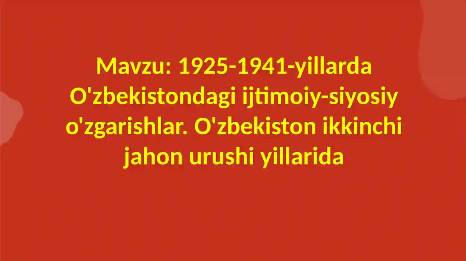 1925-1941-yillarda O'zbekistondagi ijtimoiy-siyosiy o'zgarishlar. O'zbekiston ikkinchi jahon urushi yillarida 2