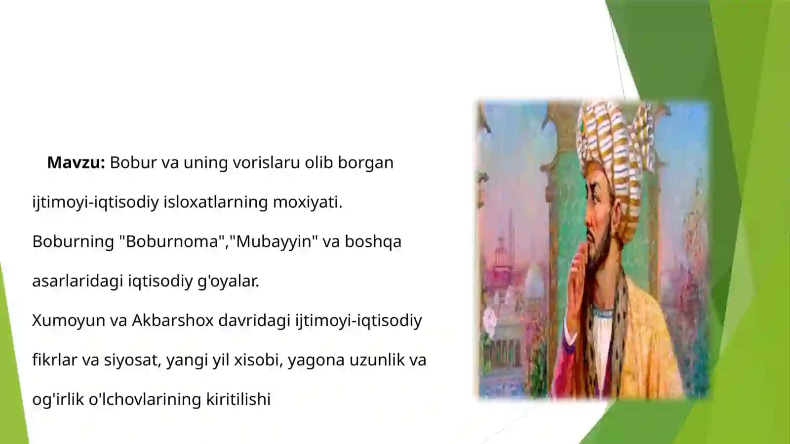 Boburvauningvorislaruolibborganijtimoyi-iqtisodiyisloxatlarningmoxiyati.Boburning"Boburnoma","Mubayyin"vaboshqaasarlaridagiiqtisodiyg'oyalar.XumoyunvaAkbarshoxdavridagiijtimoyi-iqtisodiyfikrlarvasiyosat,yangiyilxisobi, yagonauzunlikvaog'irliko'lchovlariningkiritilishi 2