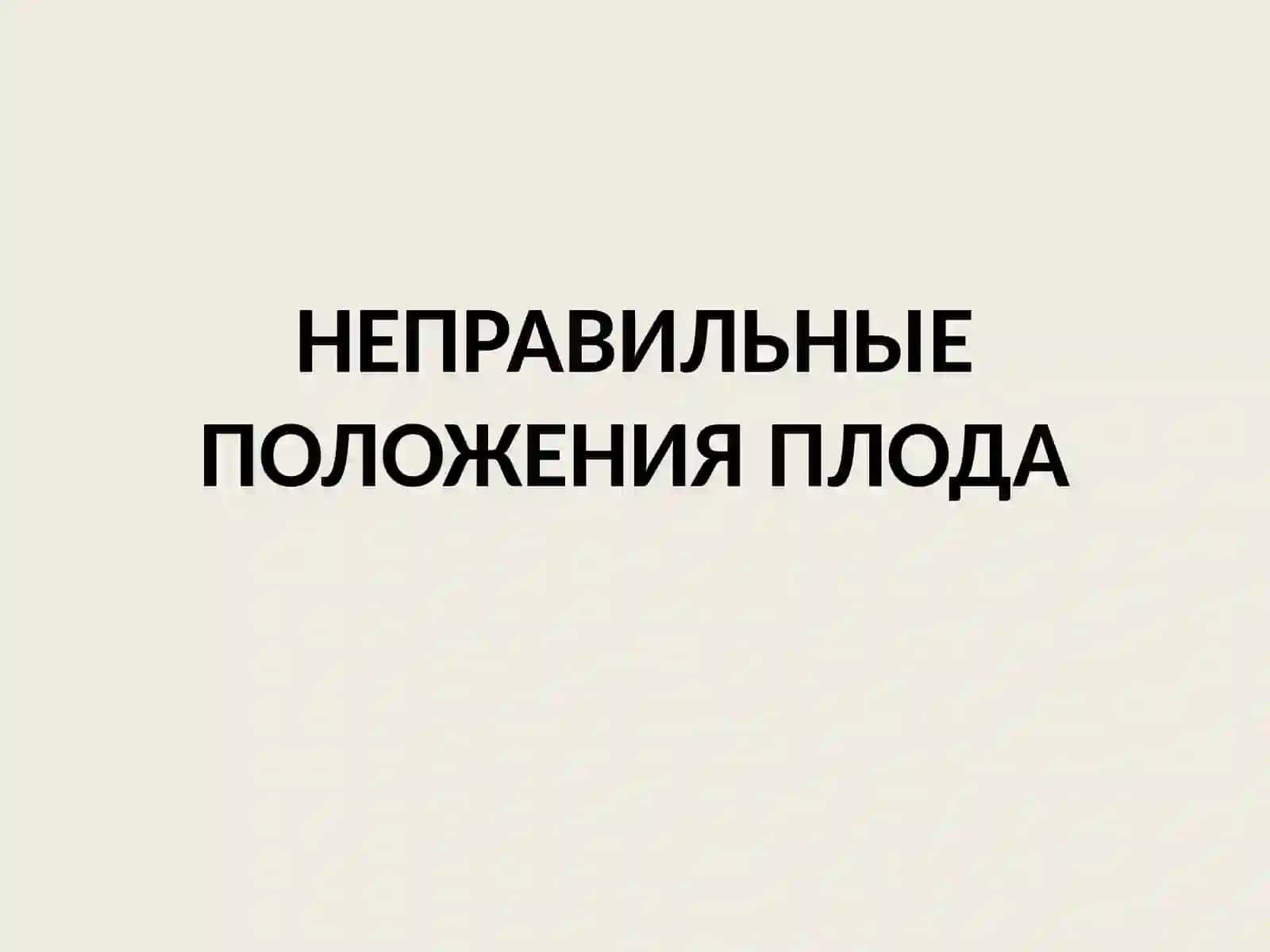НЕПРАВИЛЬНЫЕ ПОЛОЖЕНИЯПЛОДА 2