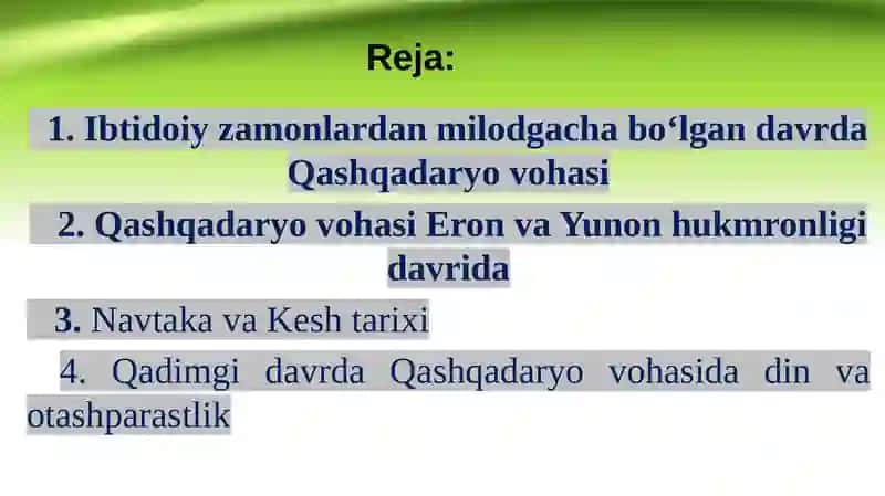 Ibtidoiy zamonlardan milodgacha bo‘lgan davrda Qashqadaryo vohasi. Qashqadaryo vohasi Eron va Yunon hukmronligi davrida. Navtaka va Kesh tarixi. Qadimgi davrda Qashqadaryo  vohasida  din  va otashparastlik. 2