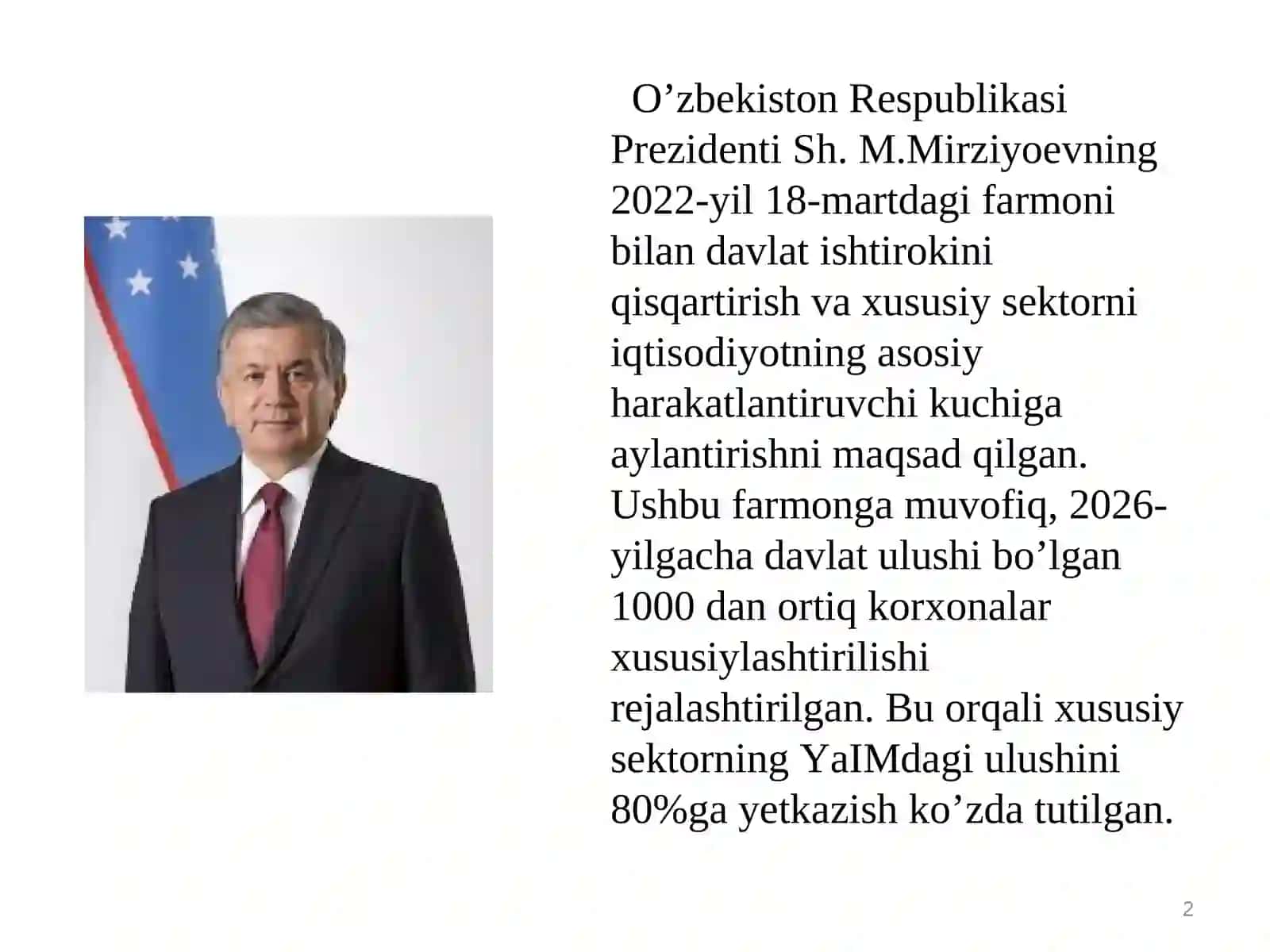 O’zbekiston Respublikasi Prezidenti Sh. M.Mirziyoevning 2022-yil 18-martdagi farmoni bilan davlat ishtirokini qisqartirish va xususiy sektorni iqtisodiyotning asosiy harakatlantiruvchi kuchiga aylantirishni maqsad qilgan 2