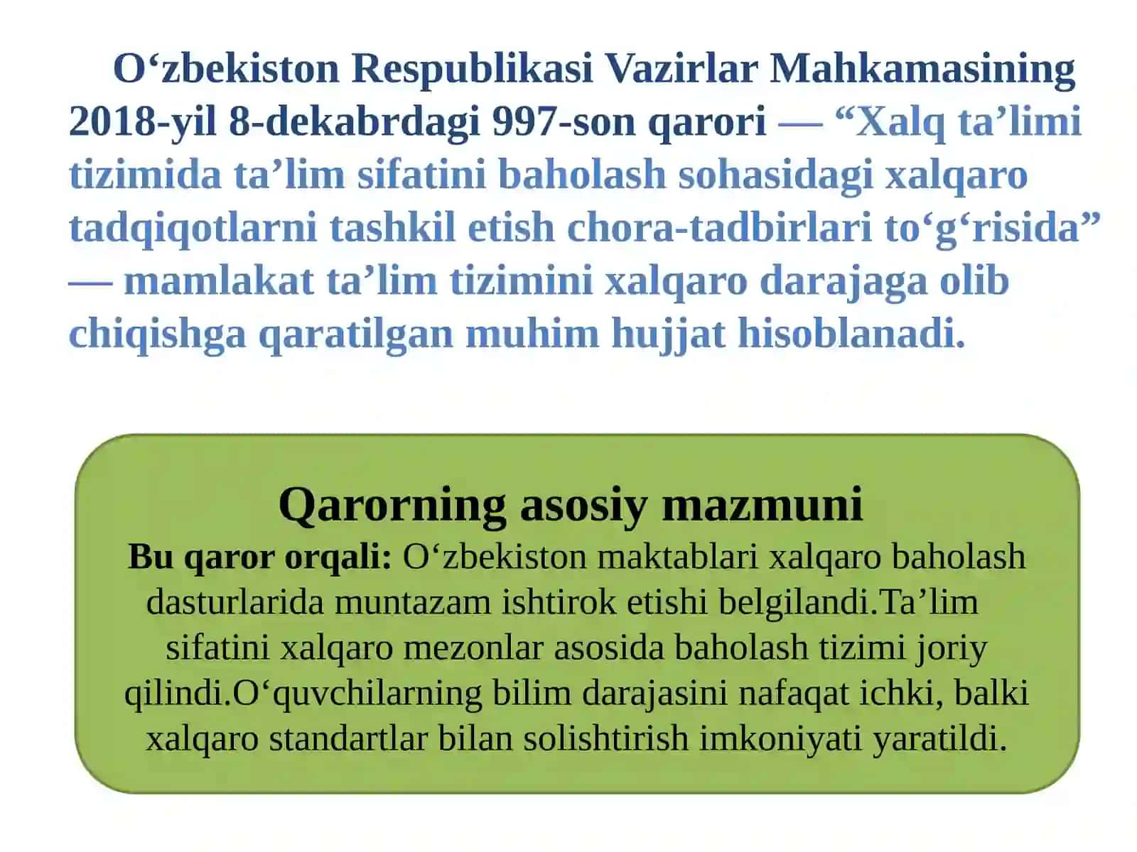 O`zbekiston Respublikasi Vazirlar Mahkamasining 2018 yil 8 dekabrdagi “Xalq ta'lim tizimida ta'lim sifatini baholash sohasidagi xalqaro tadqiqotlarni tashkil etish chora-tadbirlari to`g`risida”gi 997-son qarorining mazmun va mohiyati 2