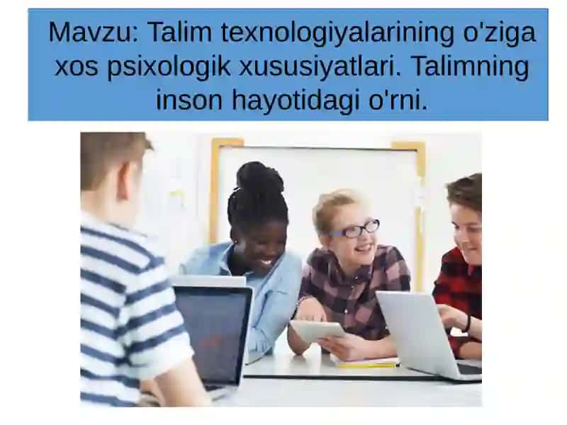 Talim texnologiyalarining o'ziga xos psixologik xususiyatlari. Talimning inson hayotidagi o'rni. 2