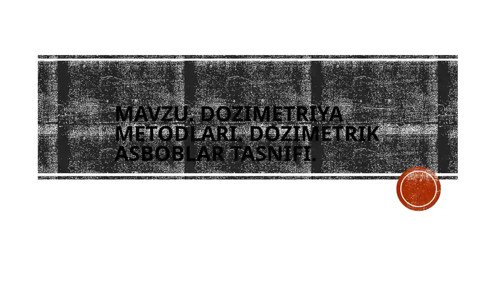 DOZIMETRIYA METODLARI.DOZIMETRIK ASBOBLAR TASNIFI 2