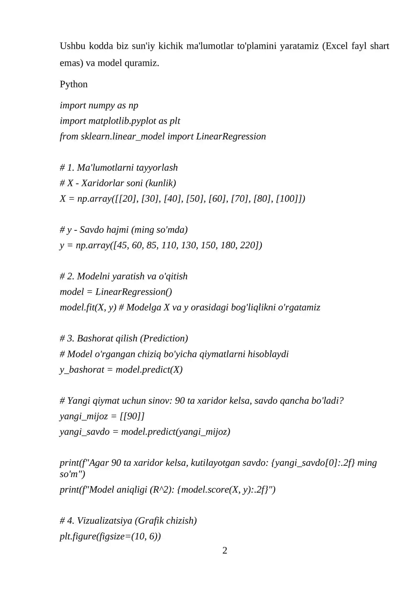 Savdo Ma'lumotlari Bo'yicha Regressiya Modellarini Qurish. Python'da scikit-learn kutubxonasi yordamida savdo ma'lumotlari (masalan, xaridorlar soni, savdo hajmi, va mahsulot narxi) bo‘yicha regressiya modellarini yaratish. Modelni yaratganingizdan so'ng, natijalarni matplotlib yordamida grafiklarda ko'rsating. 2