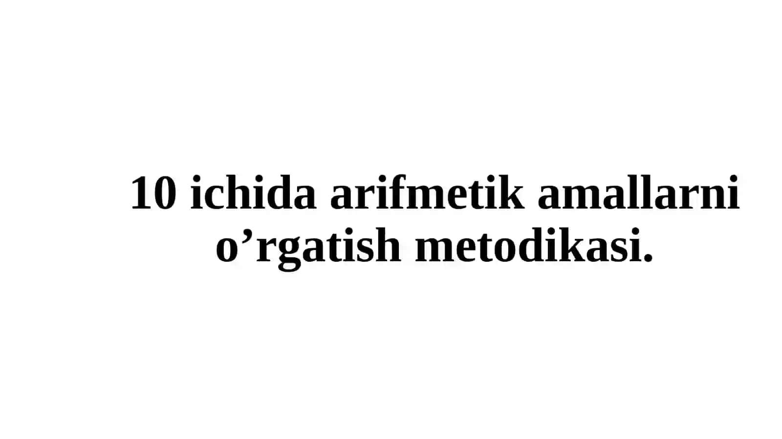 Nomanfiy butun sonlar ustida arifmetik amallarni o'rgatish metodikasi. 10 ichida arifmetik amallarni o'rgatish metodikasi 2