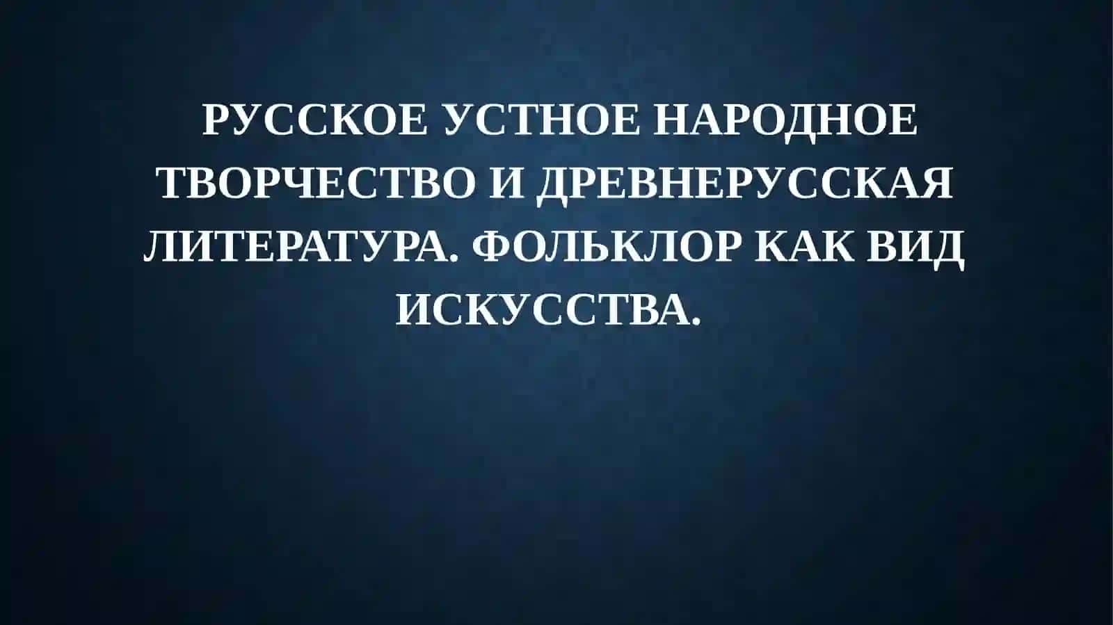 РУССКОЕ УСТНОЕ НАРОДНОЕ ТВОРЧЕСТВО И ДРЕВНЕРУССКАЯ ЛИТЕРАТУРА. ФОЛЬКЛОР КАК ВИД ИСКУССТВА 2