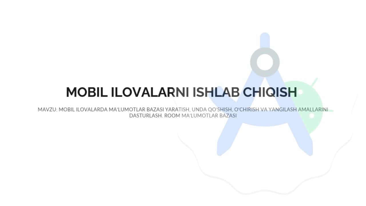 MOBIL ILOVALARDA MA’LUMOTLAR BAZASI YARATISH, UNDA QO‘SHISH, O‘CHIRISH VA YANGILASH AMALLARINI DASTURLASH. ROOM MA’LUMOTLAR BAZASI