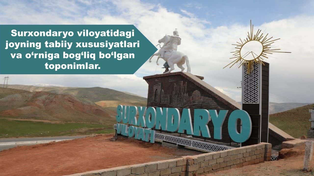 Surxondaryo viloyatidagi joyning tabiiy xususiyatlari va o‘rniga bog‘liq bo‘lgan toponimlar.
