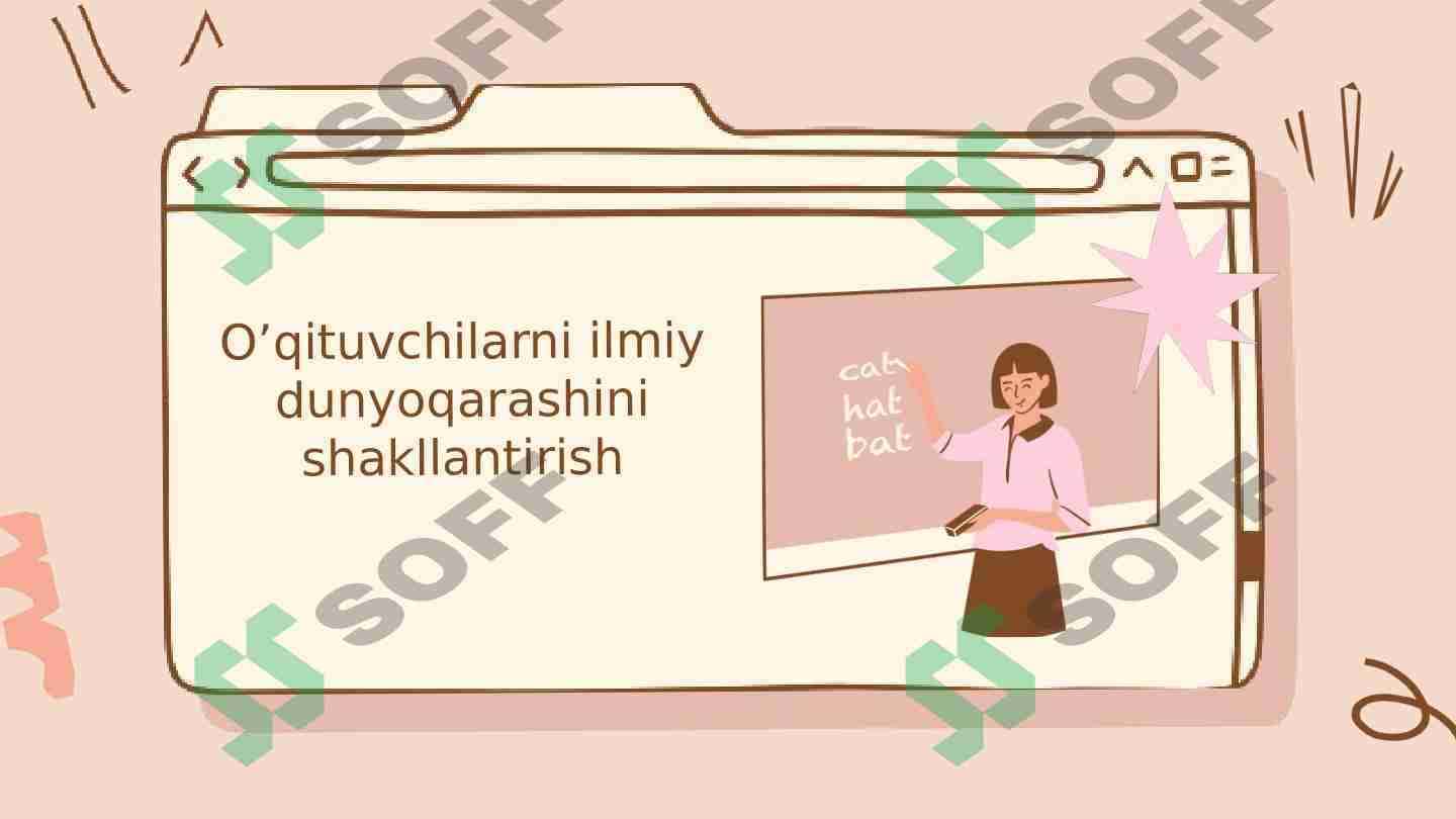 O’qituvchilarni ilmiy dunyoqarashini shakllantirish