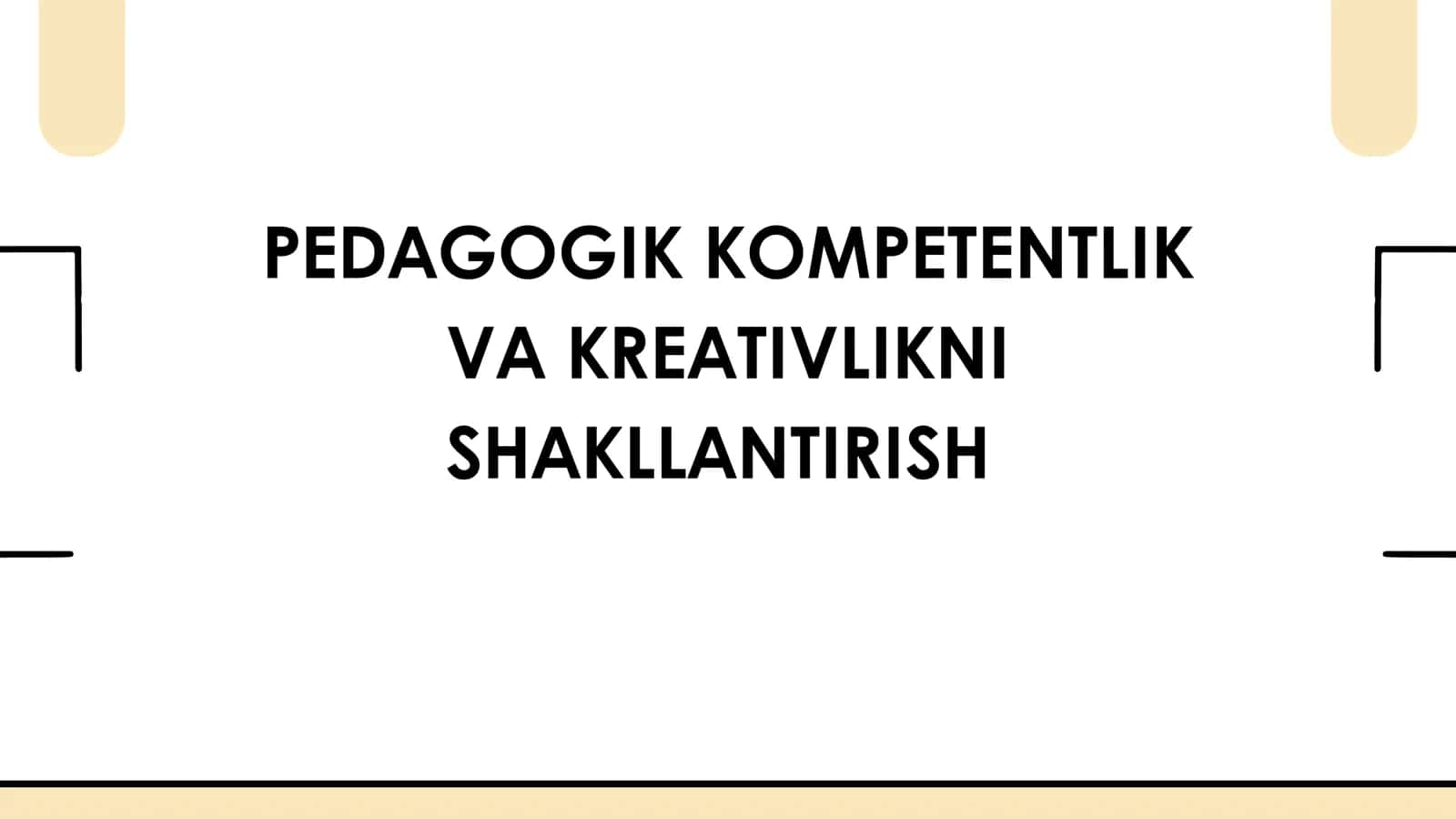 PEDAGOGIK KOMPETENTLIK VA KREATIVLIKNI SHAKLLANTIRISH