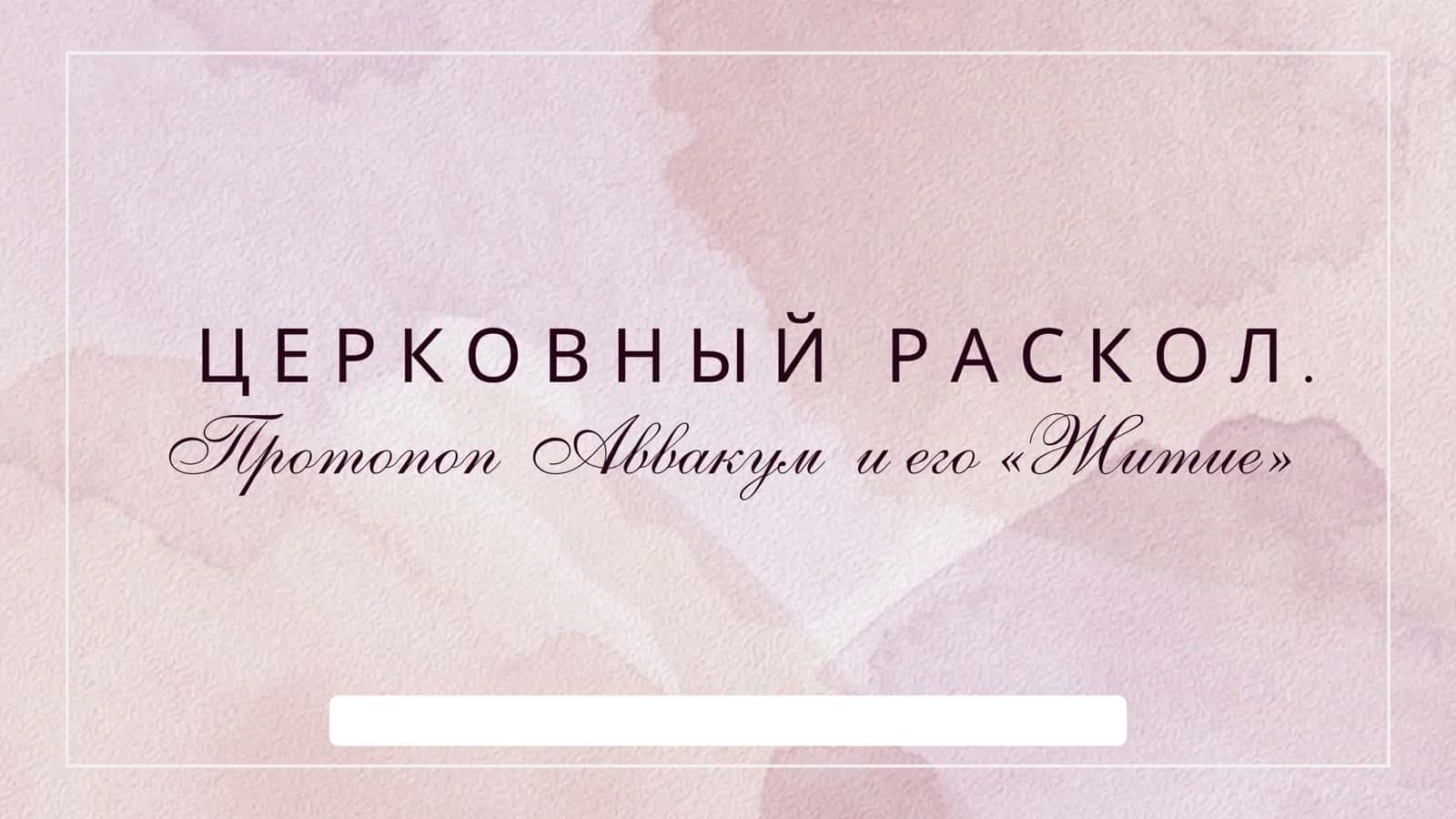 Протопоп Аввакум и его «Житие» ЦЕРКОВНЫЙ РАСКОЛ