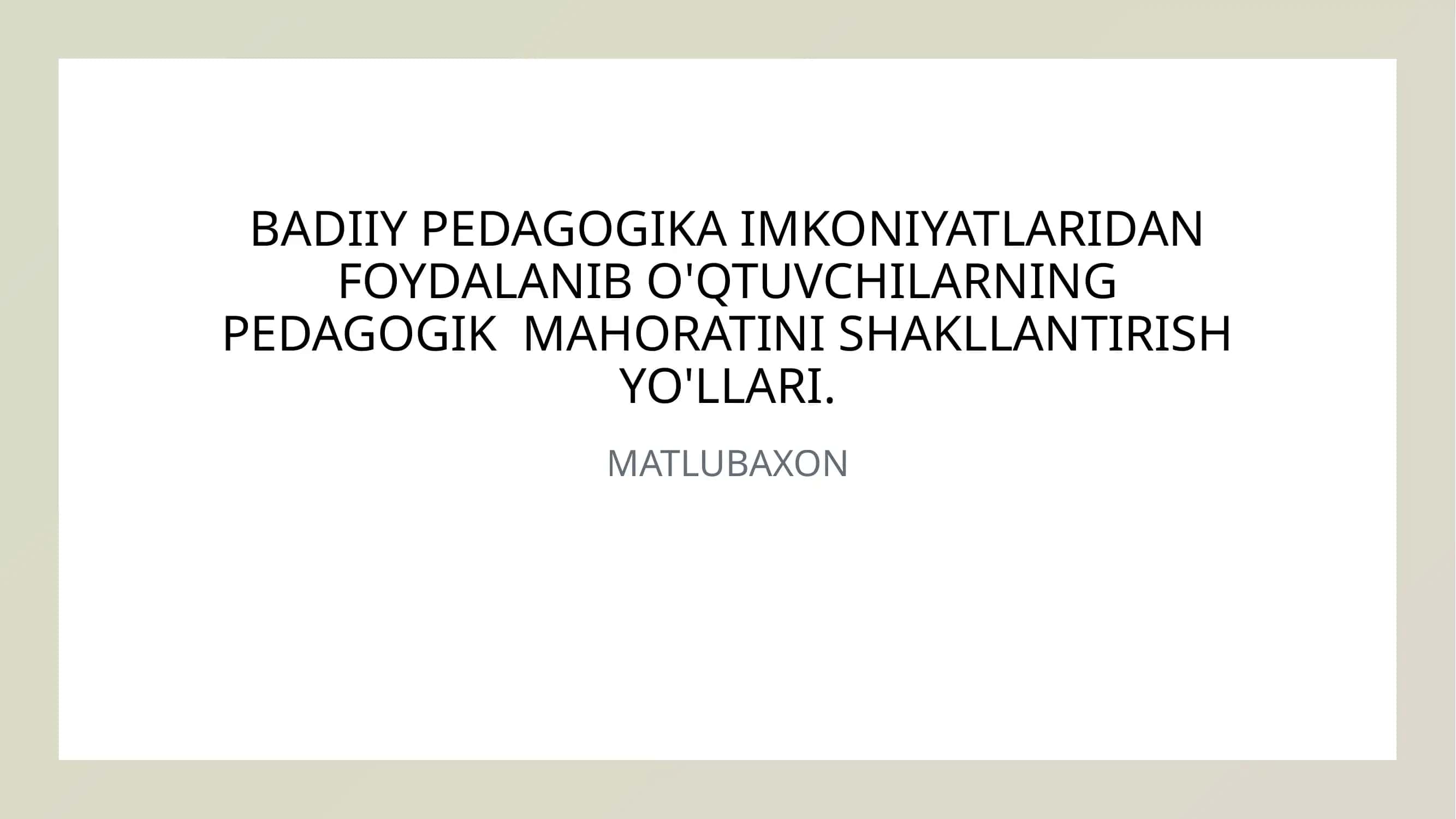 BADIIY PEDAGOGIKA IMKONIYATLARIDAN FOYDALANIB O'QTUVCHILARNING PEDAGOGIK MAHORATINI SHAKLLANTIRISH YO'LLARI