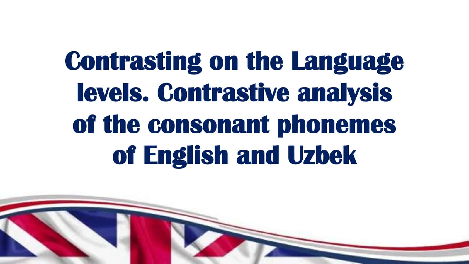 Contrasting on the language levels. Contrastive analysis of the consonant phonemes of English and Uzbek