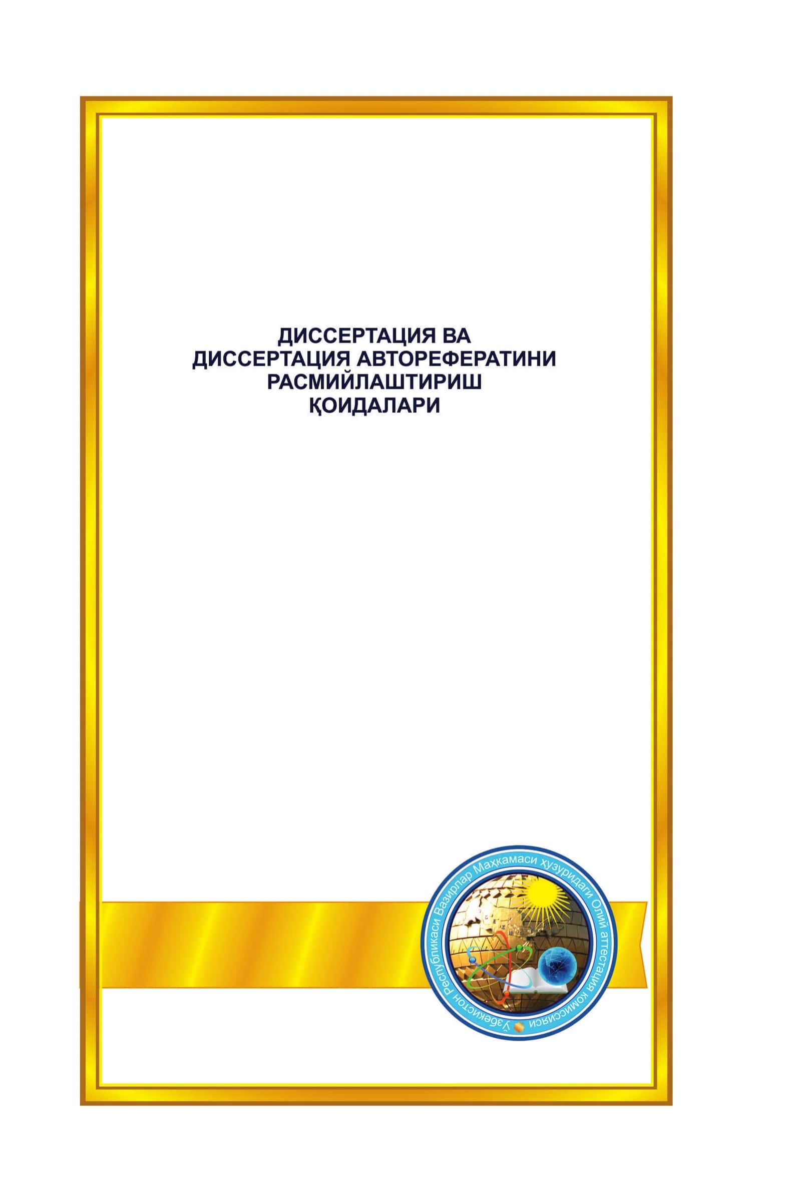 Dissertatsiya va dissertatsiya avtoreferatini rasmiylashtirish qoidalari  (Asos: Adliya vazirligi tomonidan 2015-yil 14-aprelda ro‘yxatdan o‘tkazilgan, ro‘yxat raqami 2665)