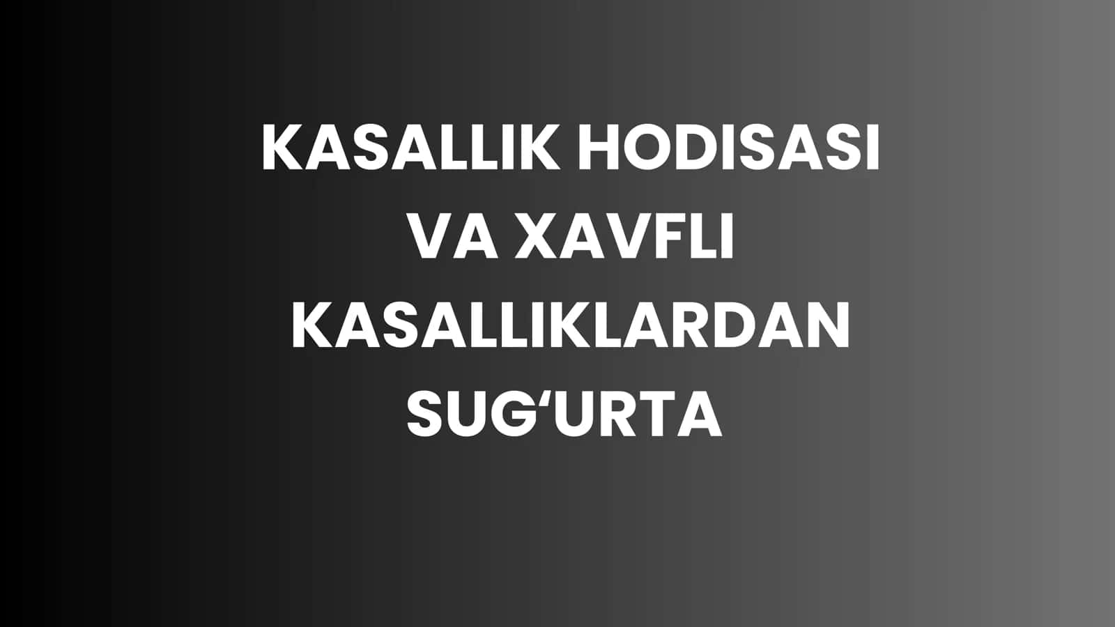 KASALLIK HODISASI VA XAVFLI KASALLIKLARDAN SUG'URTA