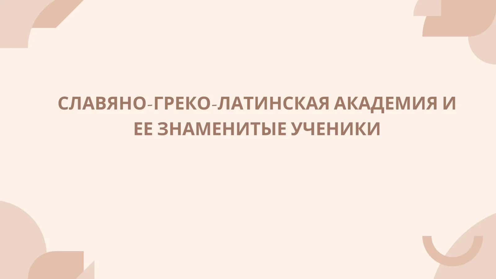 СЛАВЯНО-ГРЕКО-ЛАТИНСКАЯ АКАДЕМИЯ И ЕЕ ЗНАМЕНИТЫЕ УЧЕНИКИ