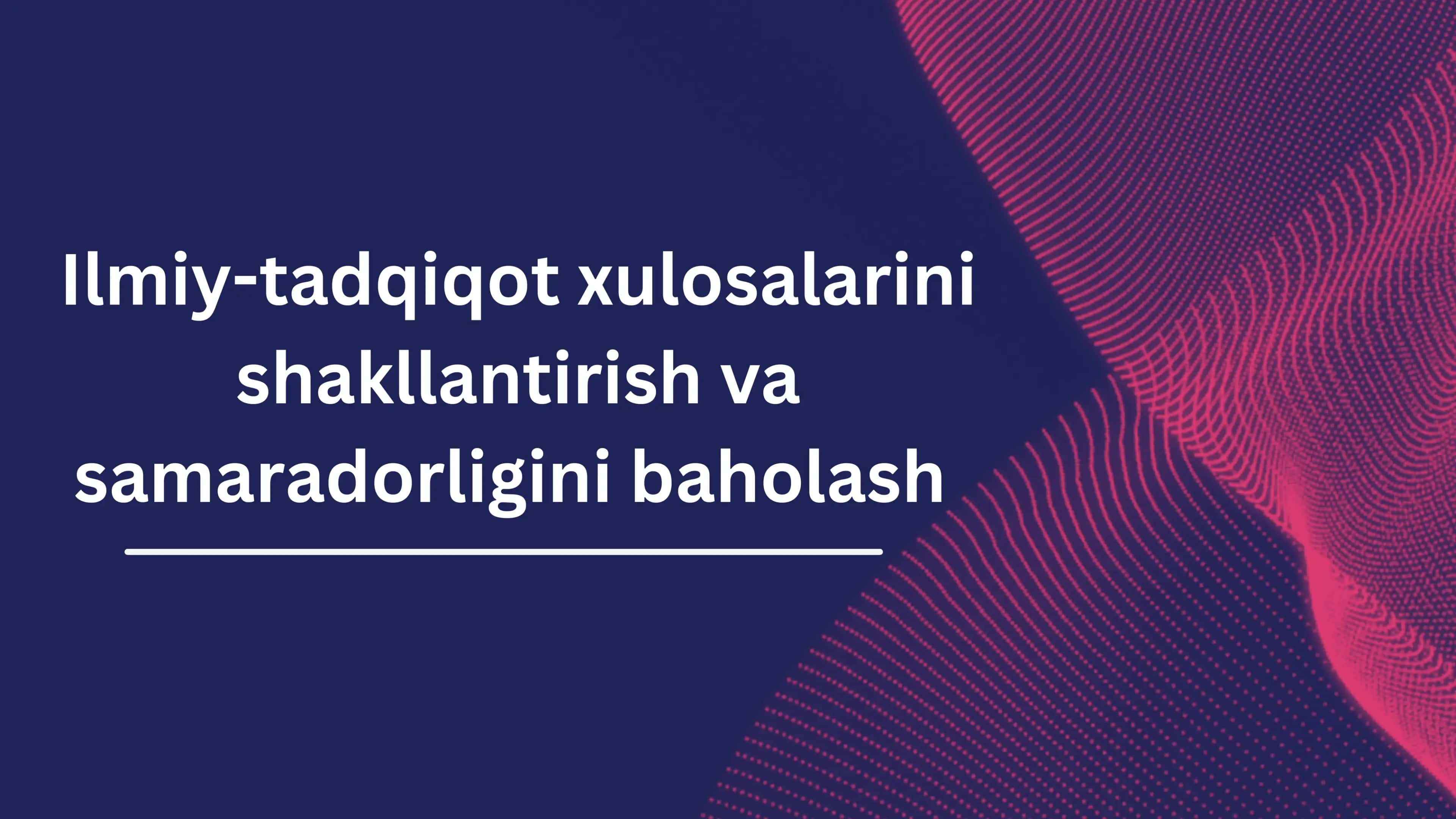 Ilmiy-tadqiqot xulosalarini shakllantirish va samaradorligini baholash