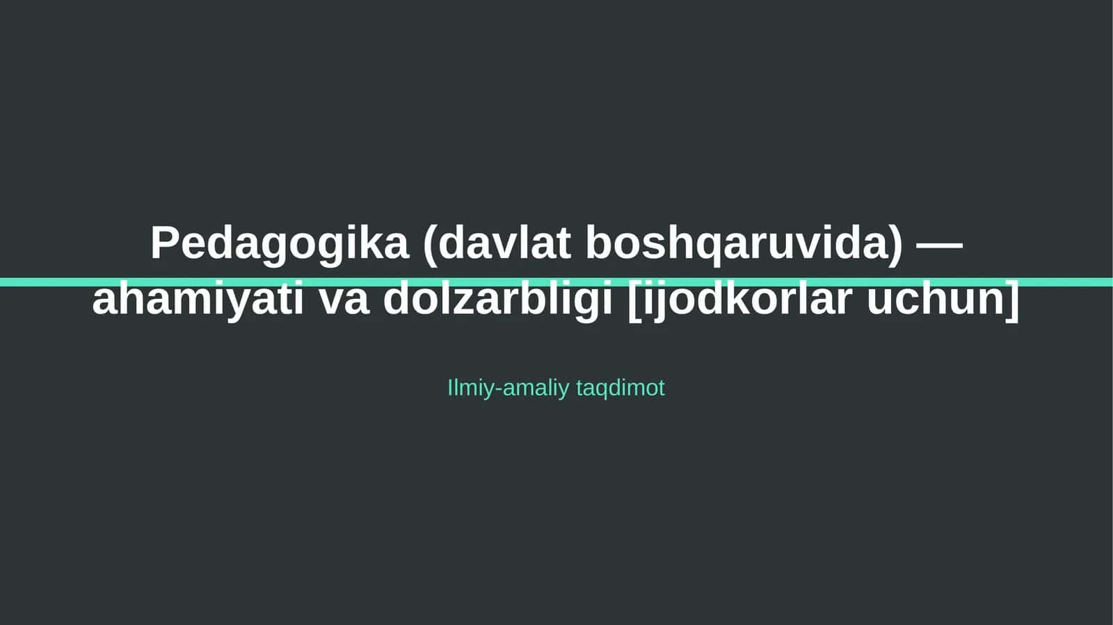 Pedagogika (davlat boshqaruvida) — ahamiyati va dolzarbligi [ijodkorlar uchun]