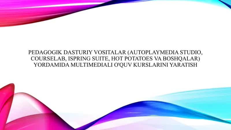Pedagogik dasturiy vositalar (AutoPlayMedia Studio, CourseLab, iSpring Suite, Hot Potatoes va boshqalar) yordamida multimediali o'quv kurslarini yaratish