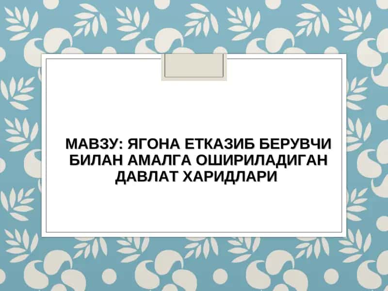 ЯГОНА ЕТКАЗИБ БЕРУВЧИ БИЛАН АМАЛГА ОШИРИЛАДИГАН ДАВЛАТ ХАРИДЛАРИ